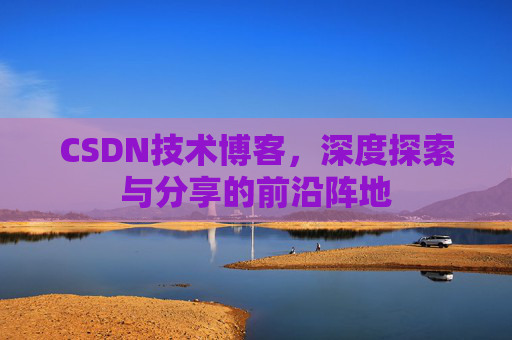 CSDN技术博客，深度探索与分享的前沿阵地